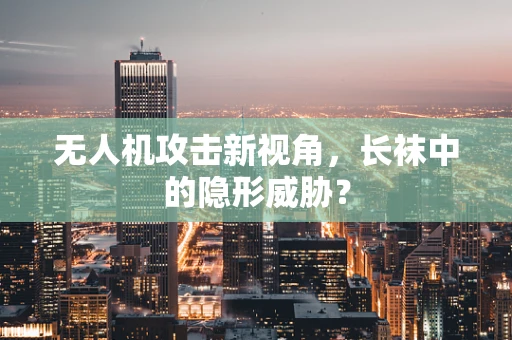 无人机攻击新视角，长袜中的隐形威胁？