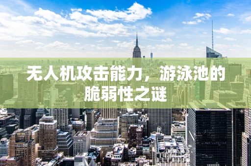 无人机攻击能力，游泳池的脆弱性之谜