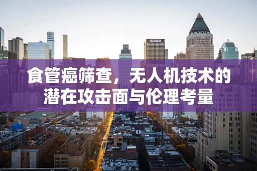 食管癌筛查，无人机技术的潜在攻击面与伦理考量