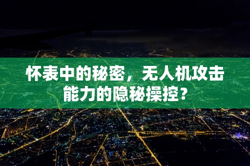怀表中的秘密，无人机攻击能力的隐秘操控？