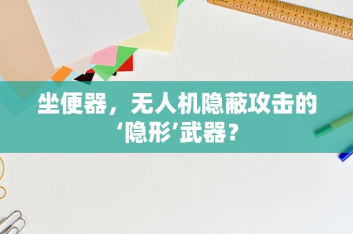 坐便器，无人机隐蔽攻击的‘隐形’武器？