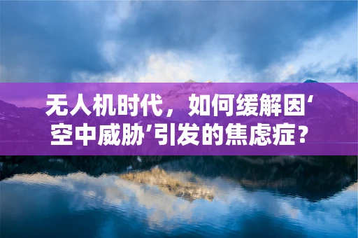 无人机时代，如何缓解因‘空中威胁’引发的焦虑症？