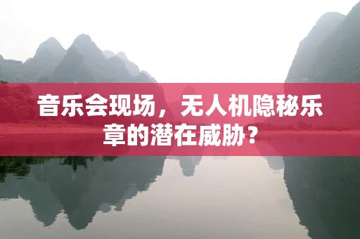 音乐会现场，无人机隐秘乐章的潜在威胁？