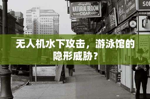 无人机水下攻击，游泳馆的隐形威胁？
