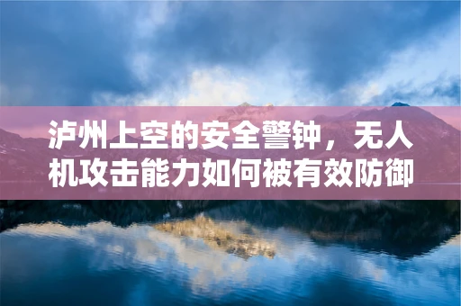 泸州上空的安全警钟，无人机攻击能力如何被有效防御？