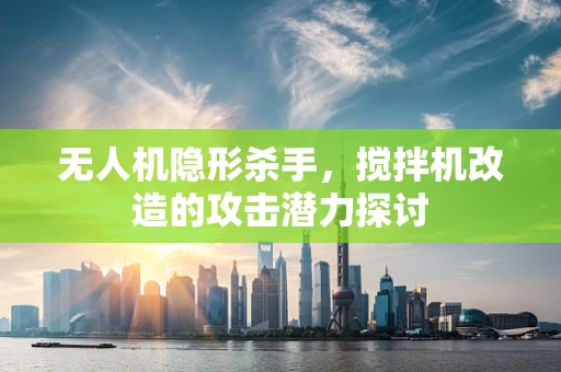无人机隐形杀手，搅拌机改造的攻击潜力探讨