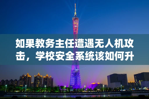 如果教务主任遭遇无人机攻击，学校安全系统该如何升级？