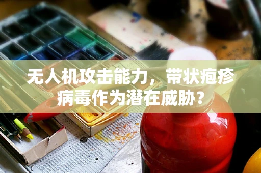 无人机攻击能力，带状疱疹病毒作为潜在威胁？