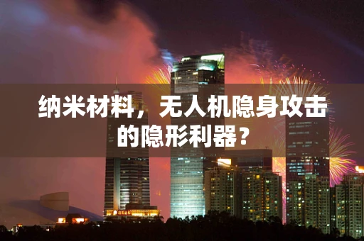 纳米材料，无人机隐身攻击的隐形利器？