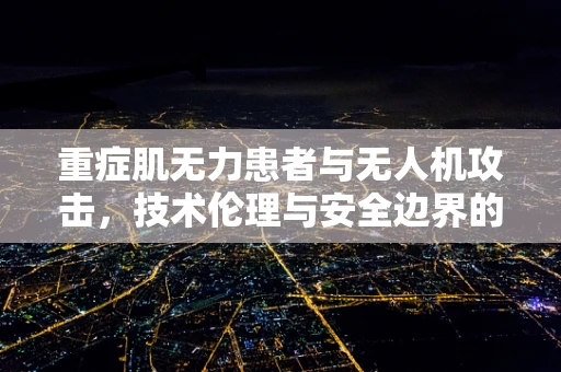 重症肌无力患者与无人机攻击，技术伦理与安全边界的考量