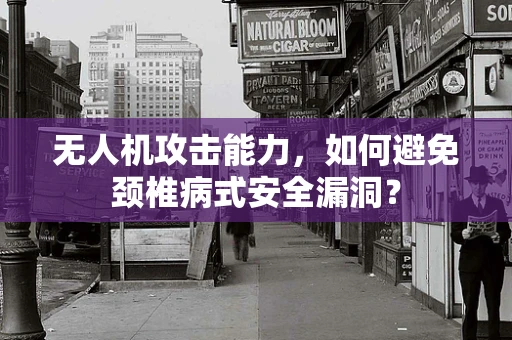无人机攻击能力，如何避免颈椎病式安全漏洞？