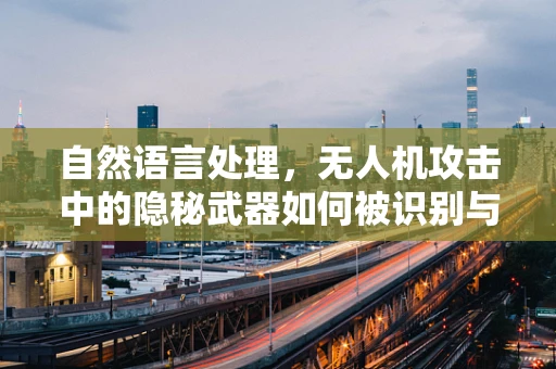 自然语言处理，无人机攻击中的隐秘武器如何被识别与防御？