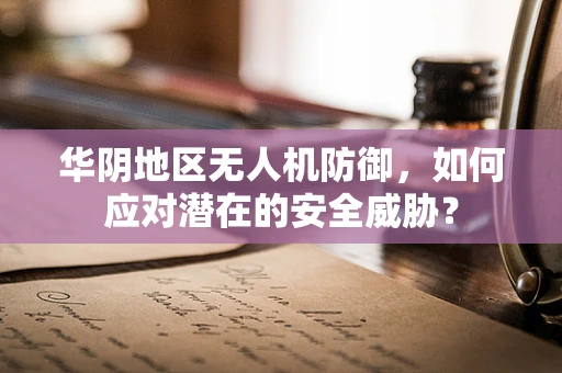 华阴地区无人机防御，如何应对潜在的安全威胁？