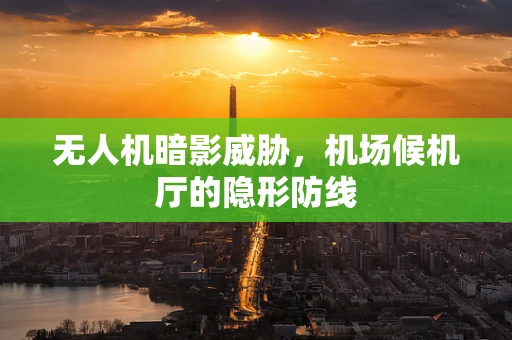无人机暗影威胁，机场候机厅的隐形防线