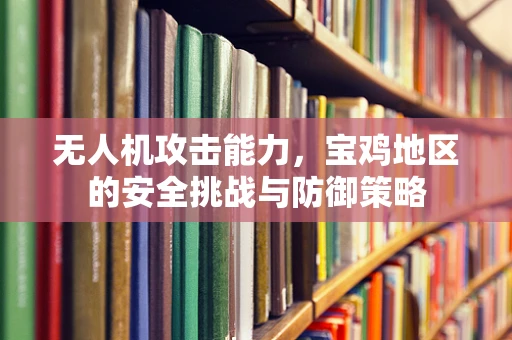 无人机攻击能力，宝鸡地区的安全挑战与防御策略