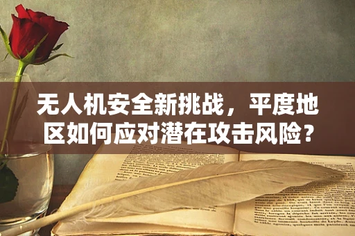 无人机安全新挑战，平度地区如何应对潜在攻击风险？