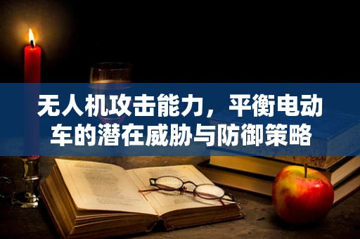无人机攻击能力，平衡电动车的潜在威胁与防御策略