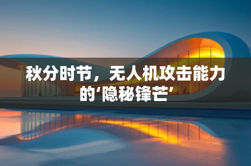 秋分时节，无人机攻击能力的‘隐秘锋芒’
