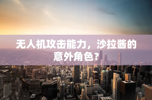 无人机攻击能力，沙拉酱的意外角色？