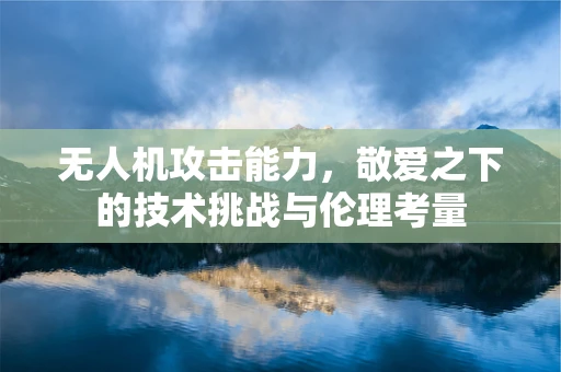 无人机攻击能力，敬爱之下的技术挑战与伦理考量