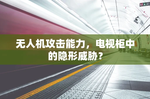 无人机攻击能力，电视柜中的隐形威胁？