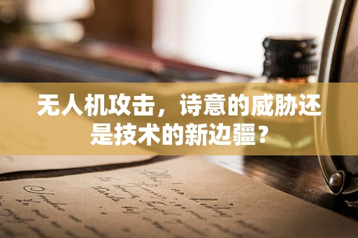 无人机攻击，诗意的威胁还是技术的新边疆？