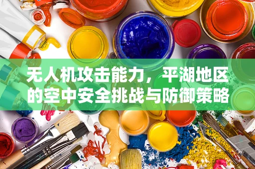 无人机攻击能力，平湖地区的空中安全挑战与防御策略