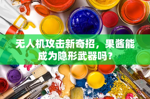 无人机攻击新奇招，果酱能成为隐形武器吗？