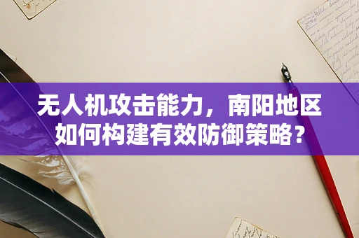无人机攻击能力，南阳地区如何构建有效防御策略？