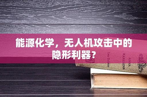 能源化学，无人机攻击中的隐形利器？