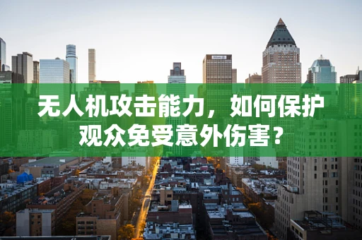 无人机攻击能力，如何保护观众免受意外伤害？