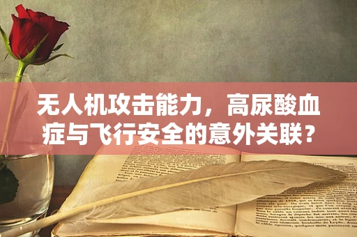无人机攻击能力，高尿酸血症与飞行安全的意外关联？