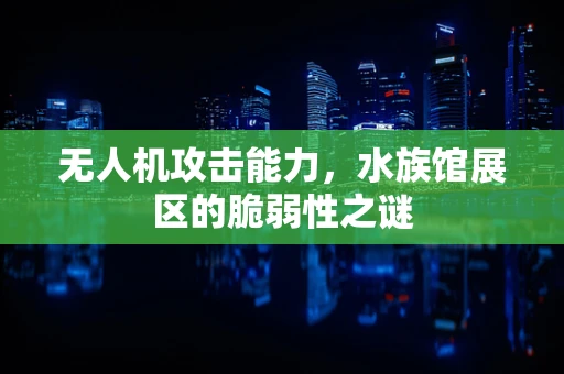 无人机攻击能力，水族馆展区的脆弱性之谜