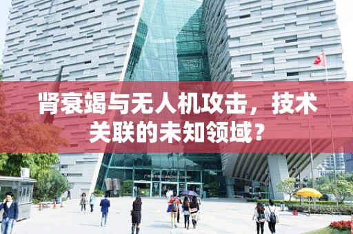 肾衰竭与无人机攻击，技术关联的未知领域？