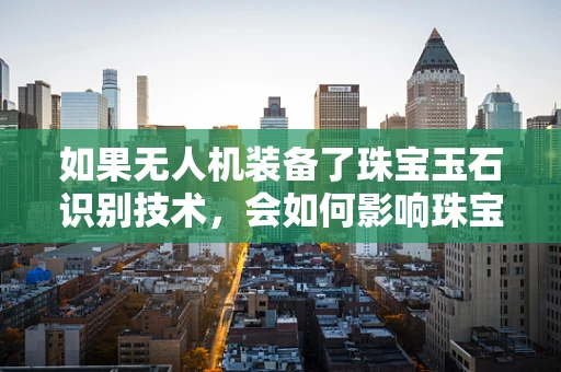如果无人机装备了珠宝玉石识别技术，会如何影响珠宝盗窃的未来？