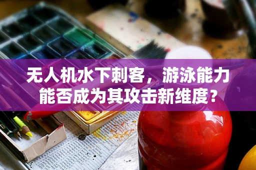 无人机水下刺客，游泳能力能否成为其攻击新维度？
