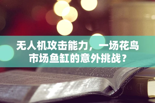 无人机攻击能力，一场花鸟市场鱼缸的意外挑战？