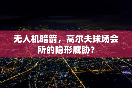 无人机暗箭，高尔夫球场会所的隐形威胁？