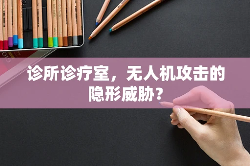 诊所诊疗室，无人机攻击的隐形威胁？