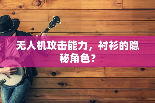 无人机攻击能力，衬衫的隐秘角色？