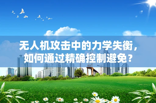 无人机攻击中的力学失衡，如何通过精确控制避免？