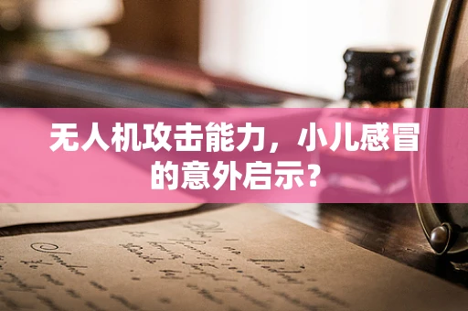 无人机攻击能力，小儿感冒的意外启示？