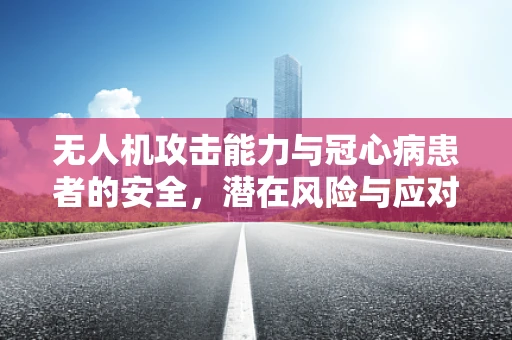 无人机攻击能力与冠心病患者的安全，潜在风险与应对策略？