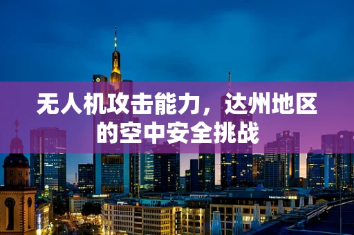 无人机攻击能力，达州地区的空中安全挑战