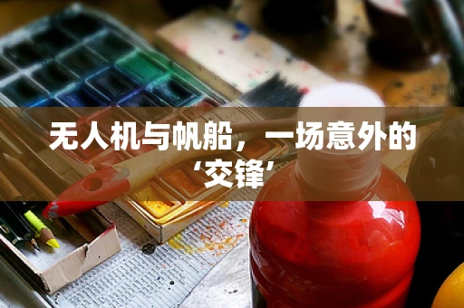 无人机与帆船，一场意外的‘交锋’