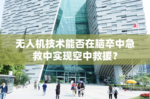 无人机技术能否在脑卒中急救中实现空中救援？