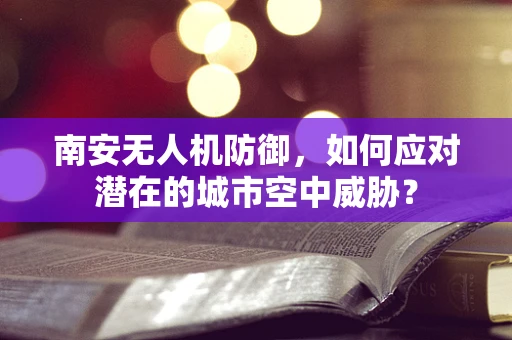 南安无人机防御，如何应对潜在的城市空中威胁？