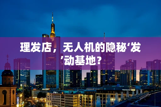 理发店，无人机的隐秘‘发’动基地？