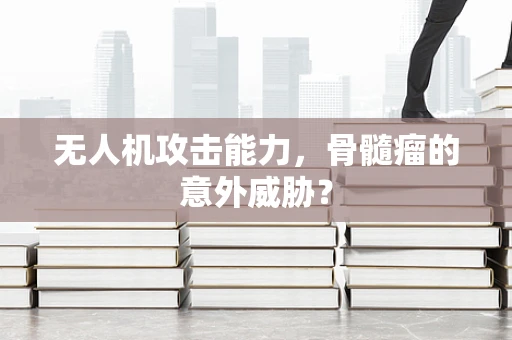 无人机攻击能力，骨髓瘤的意外威胁？