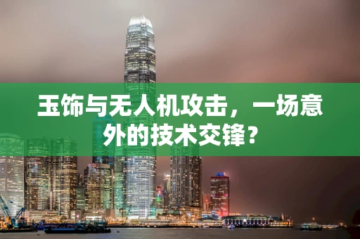 玉饰与无人机攻击，一场意外的技术交锋？